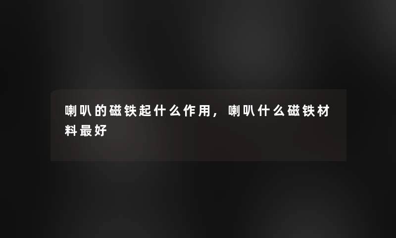 喇叭的磁铁起什么作用,喇叭什么磁铁材料好 喇叭的磁铁起什么作用,喇叭什么磁铁材料好
