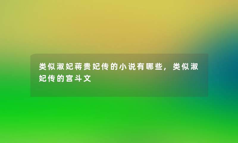 类似淑妃蒋贵妃传的小说有哪些,类似淑妃传的宫斗文 类似淑妃蒋贵妃传的小说有哪些,类似淑妃传的宫斗文