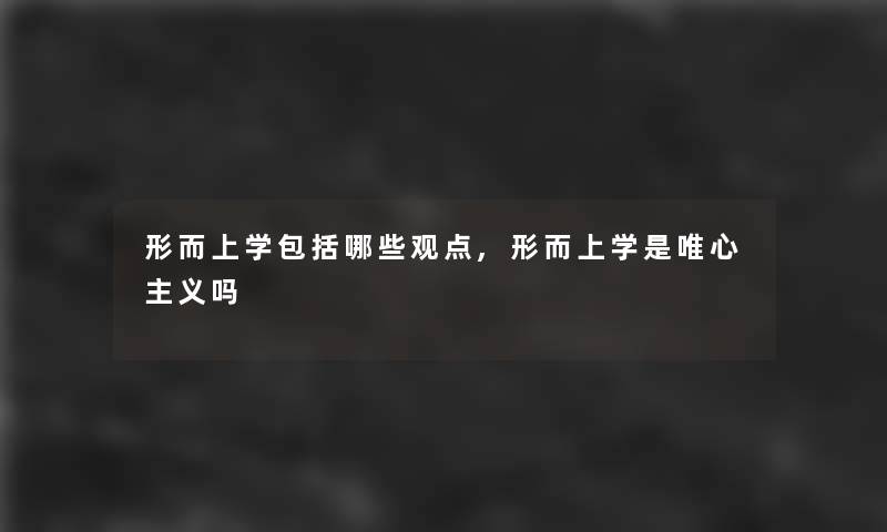 形而上学包括哪些观点,形而上学是唯心主义吗 形而上学包括哪些观点,形而上学是唯心主义吗