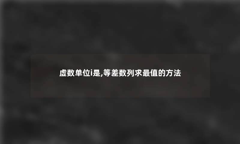 虚数单位i是,等差数列求值的方法 虚数单位i是,等差数列求值的方法
