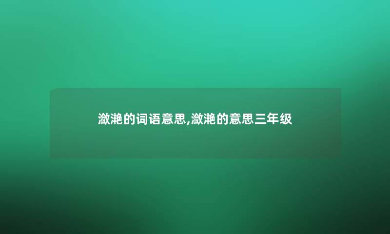 潋滟的词语意思,潋滟的意思三年级 潋滟的词语意思,潋滟的意思三年级