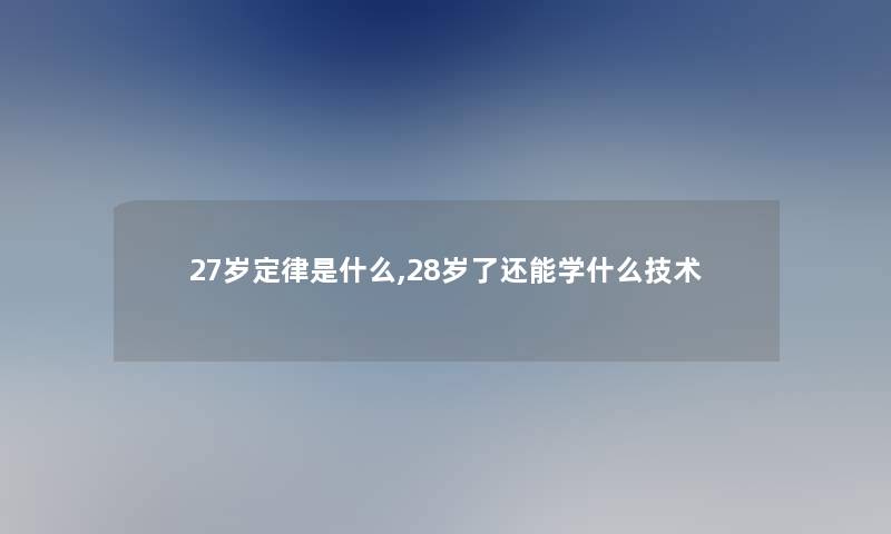 27岁定律是什么,28岁了还能学什么技术 27岁定律是什么,28岁了还能学什么技术