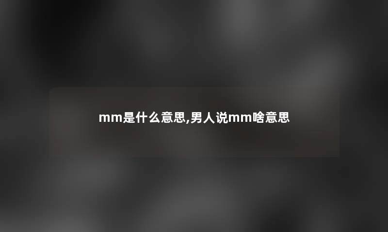mm是什么意思,男人说mm啥意思 mm是什么意思,男人说mm啥意思