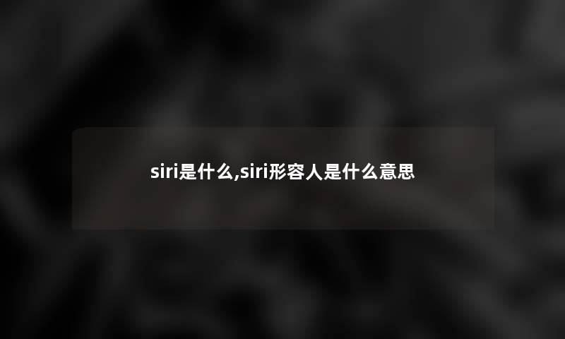 siri是什么,siri形容人是什么意思 siri是什么,siri形容人是什么意思