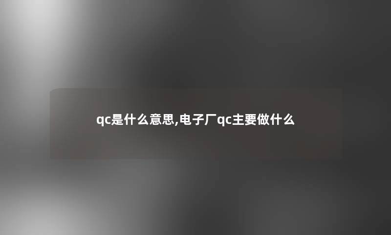 qc是什么意思,电子厂qc主要做什么