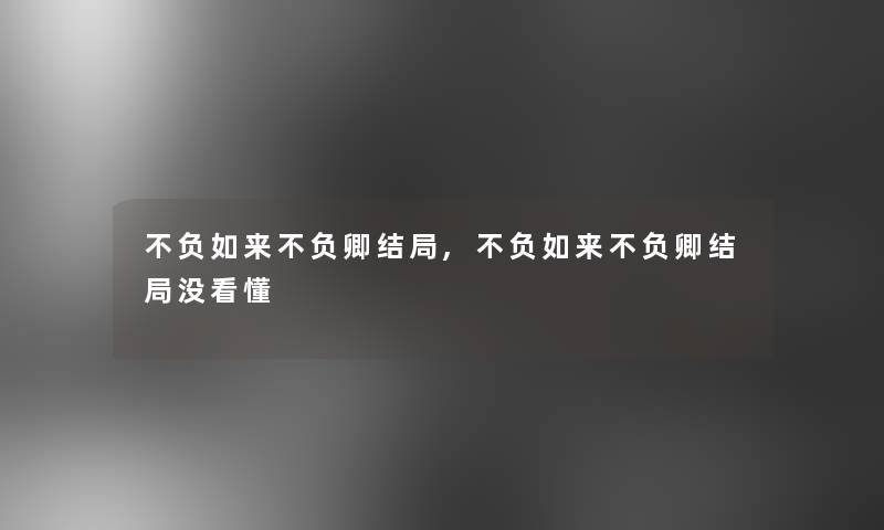 不负如来不负卿结局,不负如来不负卿结局没看懂