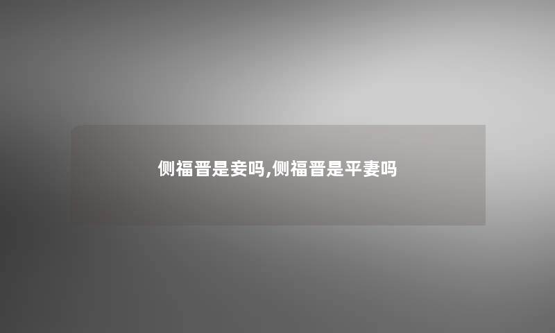 侧福晋是妾吗,侧福晋是平妻吗 侧福晋是妾吗,侧福晋是平妻吗