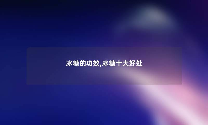 冰糖的功效,冰糖一些好处 冰糖的功效,冰糖一些好处