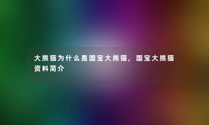 大熊猫为什么是国宝大熊猫,国宝大熊猫资料简介 大熊猫为什么是国宝大熊猫,国宝大熊猫资料简介