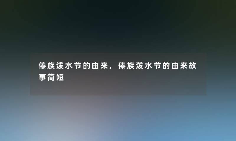 傣族泼水节的由来,傣族泼水节的由来故事简短 傣族泼水节的由来,傣族泼水节的由来故事简短