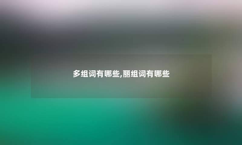 多组词有哪些,丽组词有哪些 多组词有哪些,丽组词有哪些