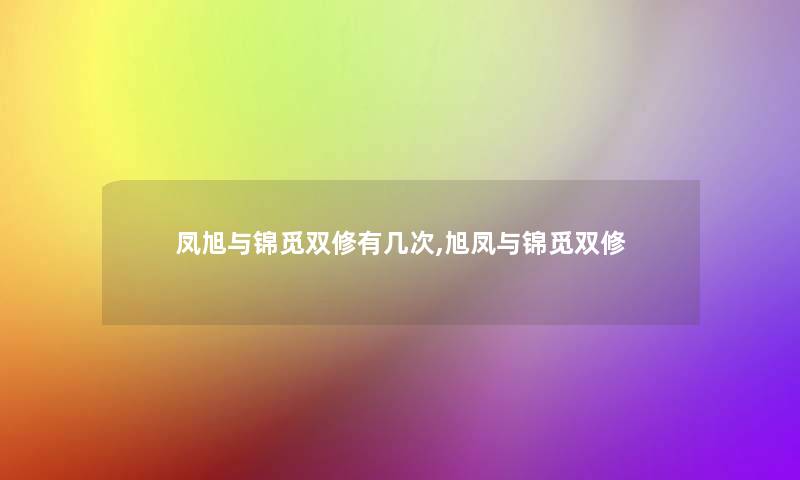 凤旭与锦觅双修有几次,旭凤与锦觅双修 凤旭与锦觅双修有几次,旭凤与锦觅双修