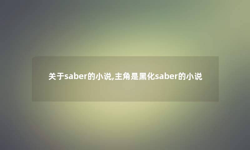关于saber的小说,主角是黑化saber的小说 关于saber的小说,主角是黑化saber的小说