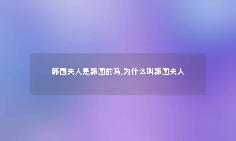 韩国夫人是韩国的吗,为什么叫韩国夫人 韩国夫人是韩国的吗,为什么叫韩国夫人
