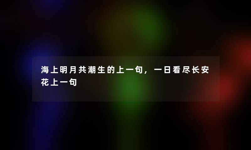 海上明月共潮生的上一句,一日看尽长安花上一句 海上明月共潮生的上一句,一日看尽长安花上一句