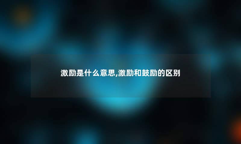 激励是什么意思,激励和鼓励的区别