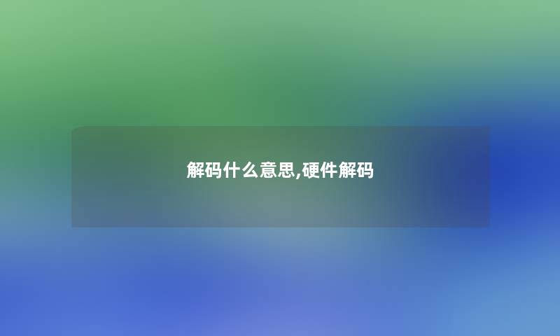 解码什么意思,硬件解码 解码什么意思,硬件解码
