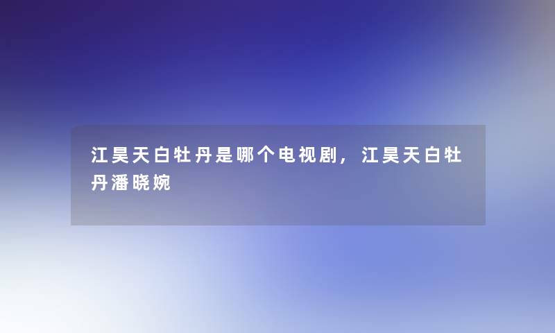 江昊天白牡丹是哪个电视剧,江昊天白牡丹潘晓婉