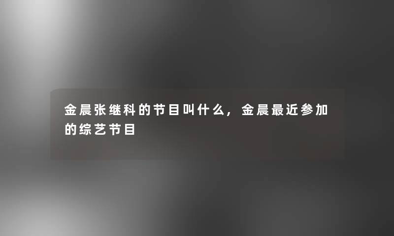 金晨张继科的节目叫什么,金晨近参加的综艺节目 金晨张继科的节目叫什么,金晨近参加的综艺节目