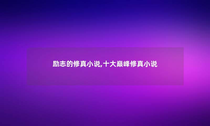 励志的修真小说,一些巅峰修真小说 励志的修真小说,一些巅峰修真小说