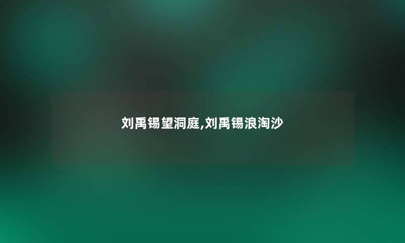 刘禹锡望洞庭,刘禹锡浪淘沙 刘禹锡望洞庭,刘禹锡浪淘沙