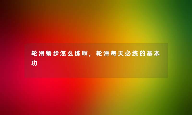 轮滑蟹步怎么练啊,轮滑每天必练的基本功 轮滑蟹步怎么练啊,轮滑每天必练的基本功