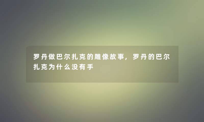 罗丹做巴尔扎克的雕像故事,罗丹的巴尔扎克为什么没有手 罗丹做巴尔扎克的雕像故事,罗丹的巴尔扎克为什么没有手