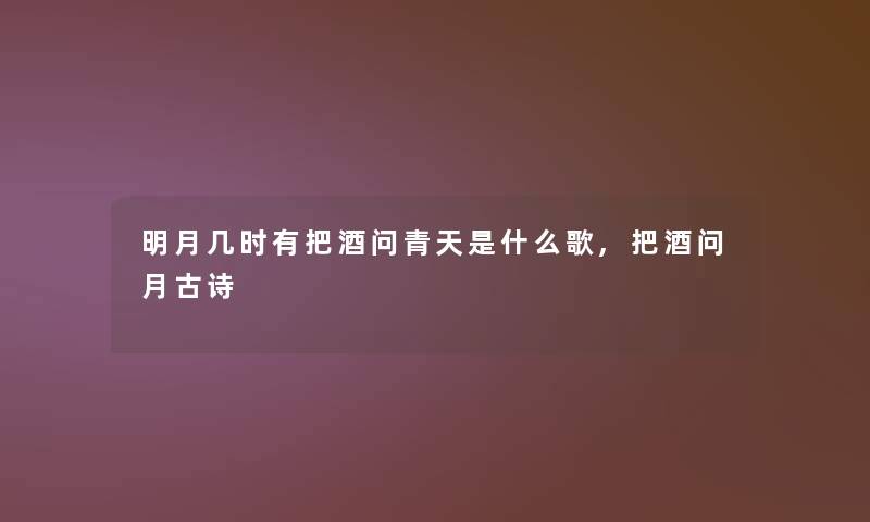 明月几时有把酒问青天是什么歌,把酒问月古诗 明月几时有把酒问青天是什么歌,把酒问月古诗