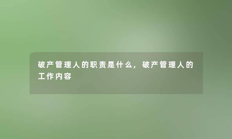 破产管理人的职责是什么,破产管理人的工作内容 破产管理人的职责是什么,破产管理人的工作内容