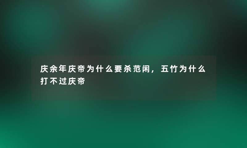 庆余年庆帝为什么要杀范闲,五竹为什么打不过庆帝 庆余年庆帝为什么要杀范闲,五竹为什么打不过庆帝