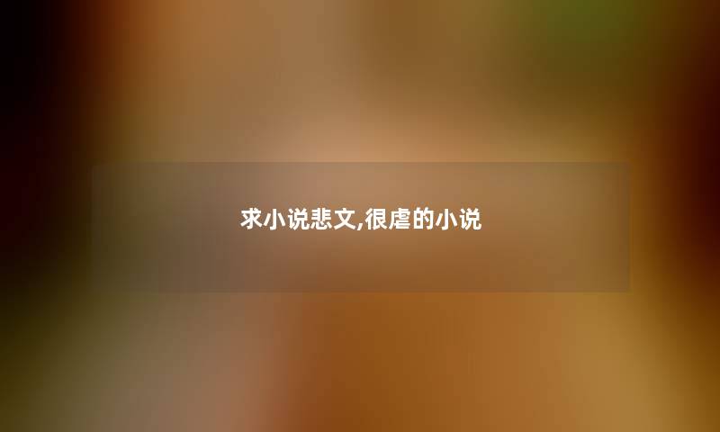 求小说悲文,很虐的小说 求小说悲文,很虐的小说