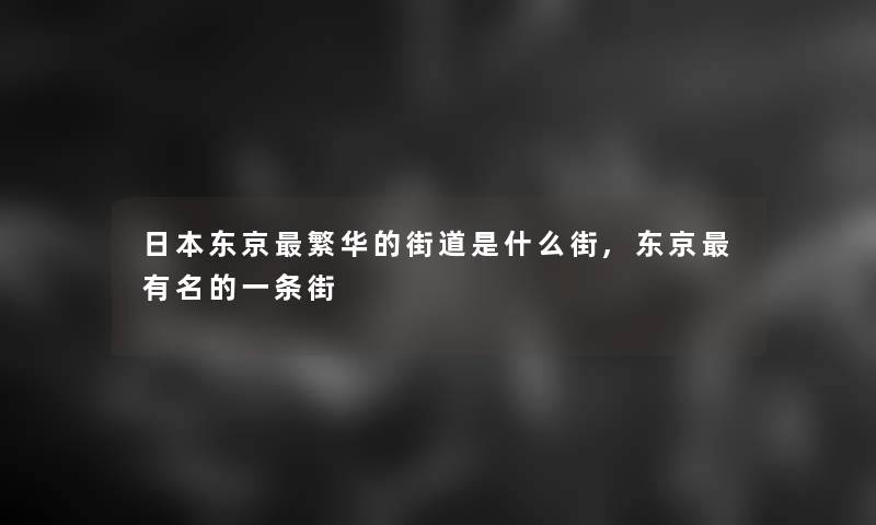 日本东京繁华的街道是什么街,东京有名的一条街 日本东京繁华的街道是什么街,东京有名的一条街