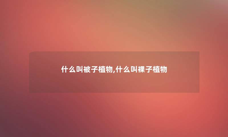 什么叫被子植物,什么叫裸子植物