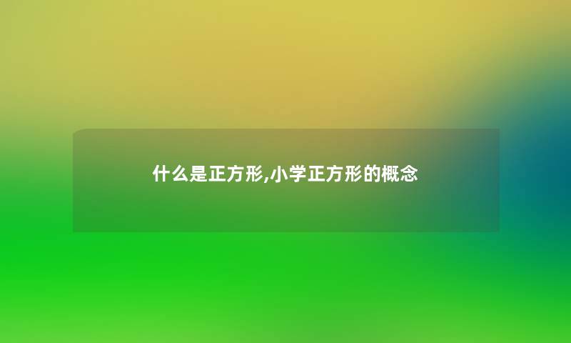 什么是正方形,小学正方形的概念 什么是正方形,小学正方形的概念