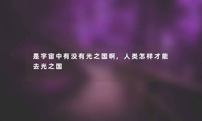 是宇宙中有没有光之国啊,怎样才能去光之国