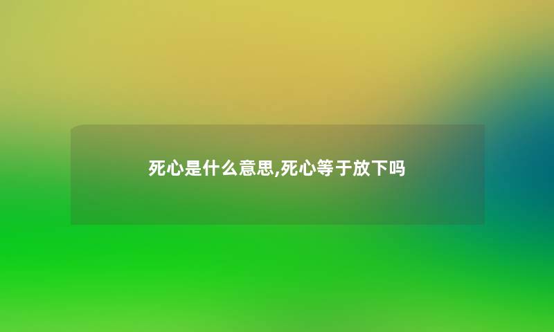 死心是什么意思,死心等于放下吗 死心是什么意思,死心等于放下吗