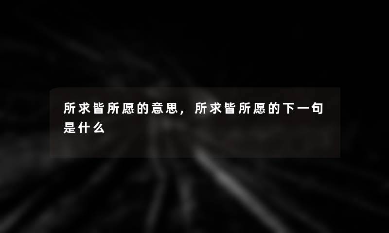 所求皆所愿的意思,所求皆所愿的下一句是什么 所求皆所愿的意思,所求皆所愿的下一句是什么