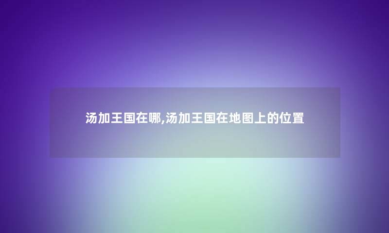 汤加王国在哪,汤加王国在地图上的位置 汤加王国在哪,汤加王国在地图上的位置