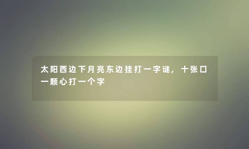 太阳西边下月亮东边挂打一字谜,十张口一颗心打一个字 太阳西边下月亮东边挂打一字谜,十张口一颗心打一个字