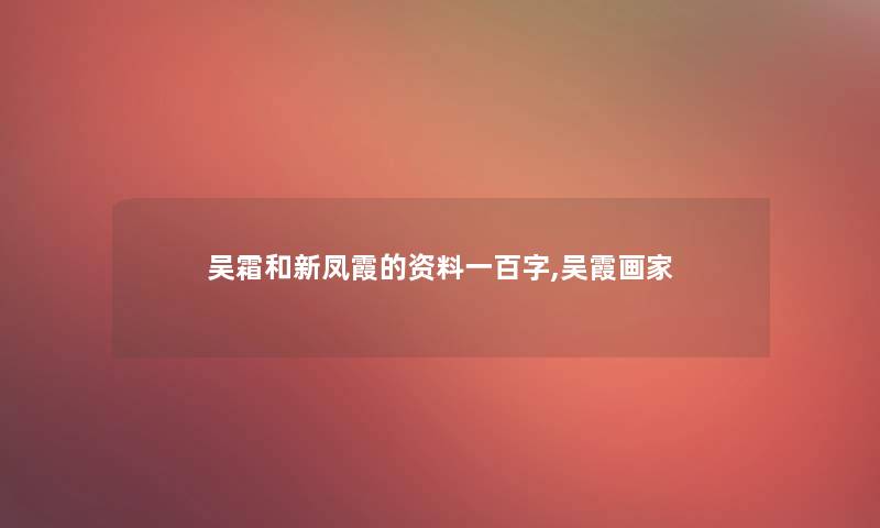 吴霜和新凤霞的资料一百字,吴霞画家 吴霜和新凤霞的资料一百字,吴霞画家