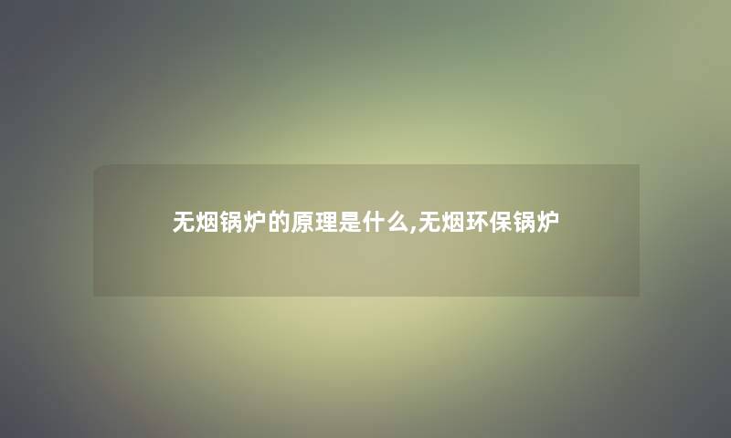 无烟锅炉的原理是什么,无烟环保锅炉