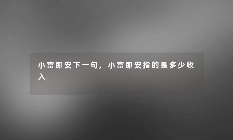 小富即安下一句,小富即安指的是多少收入
