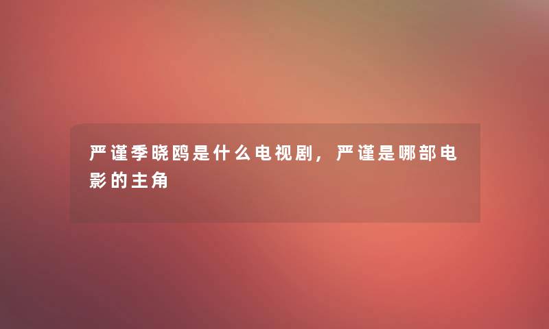 严谨季晓鸥是什么电视剧,严谨是哪部电影的主角 严谨季晓鸥是什么电视剧,严谨是哪部电影的主角