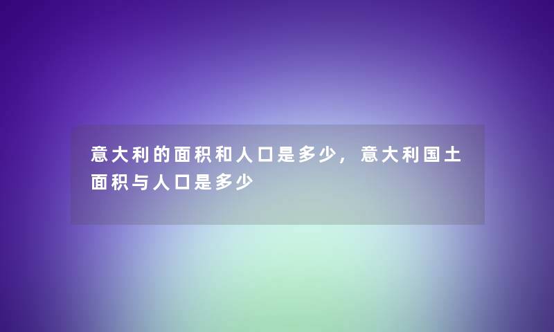 意大利的面积和人口是多少,意大利国土面积与人口是多少