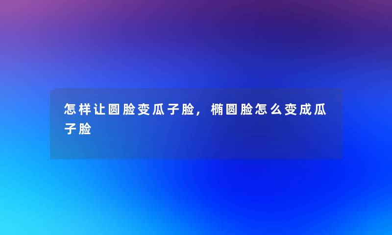 怎样让圆脸变瓜子脸,椭圆脸怎么变成瓜子脸 怎样让圆脸变瓜子脸,椭圆脸怎么变成瓜子脸