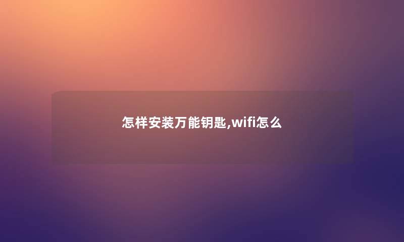 怎样安装万能钥匙,wifi怎么 怎样安装万能钥匙,wifi怎么