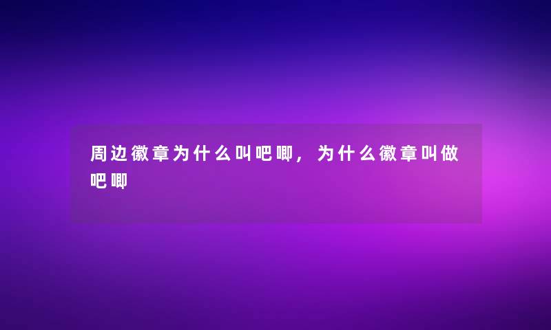 周边徽章为什么叫吧唧,为什么徽章叫做吧唧 周边徽章为什么叫吧唧,为什么徽章叫做吧唧
