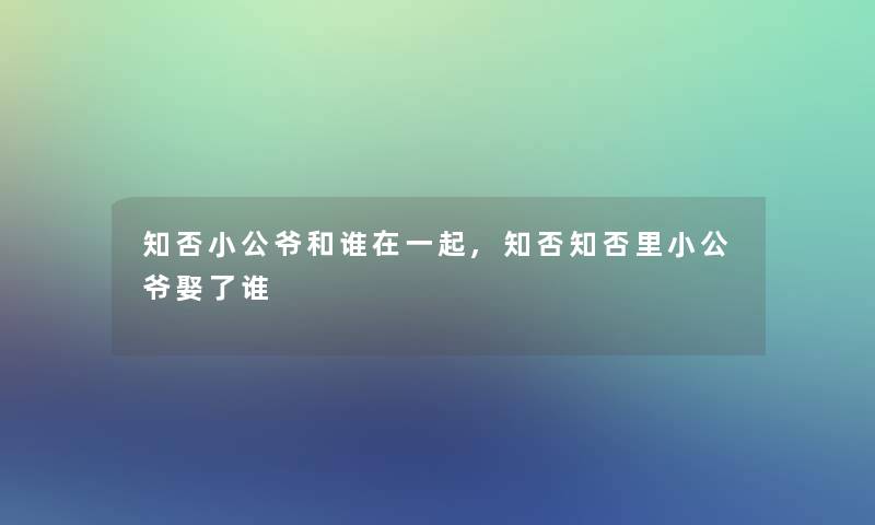 知否小公爷和谁在一起,知否知否里小公爷娶了谁 知否小公爷和谁在一起,知否知否里小公爷娶了谁