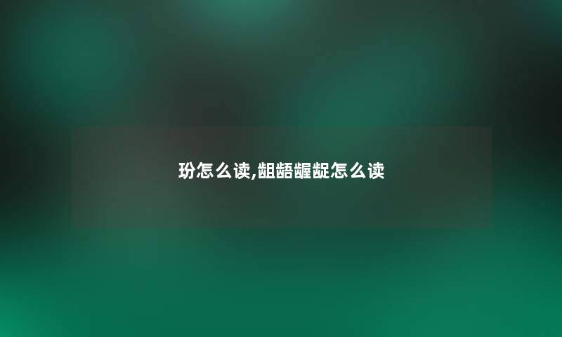 玢怎么读,龃龉龌龊怎么读 玢怎么读,龃龉龌龊怎么读