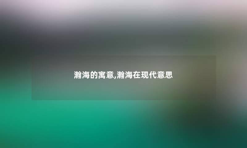 瀚海的寓意,瀚海在现代意思 瀚海的寓意,瀚海在现代意思